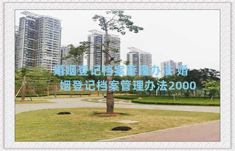 婚姻登记档案管理办法 婚姻登记档案管理办法2000